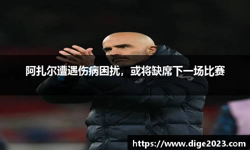 阿扎尔遭遇伤病困扰，或将缺席下一场比赛