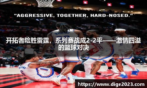 开拓者险胜雷霆，系列赛战成2-2平——激情四溢的篮球对决
