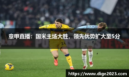 意甲直播：国米主场大胜，领先优势扩大至5分