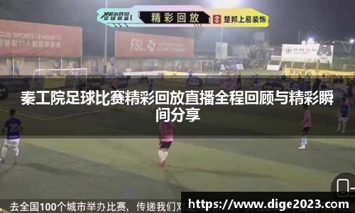 秦工院足球比赛精彩回放直播全程回顾与精彩瞬间分享