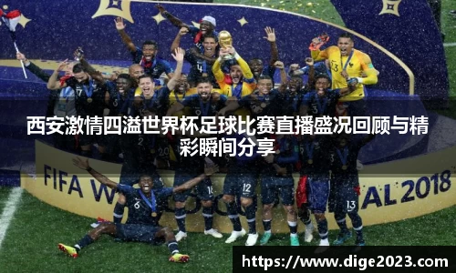 西安激情四溢世界杯足球比赛直播盛况回顾与精彩瞬间分享