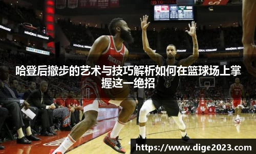 哈登后撤步的艺术与技巧解析如何在篮球场上掌握这一绝招