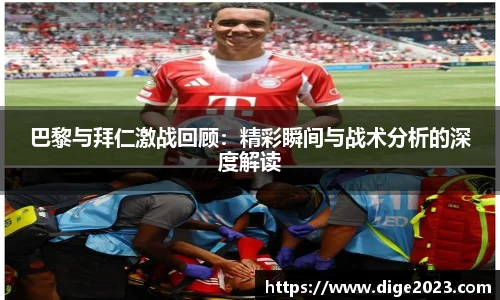 巴黎与拜仁激战回顾：精彩瞬间与战术分析的深度解读