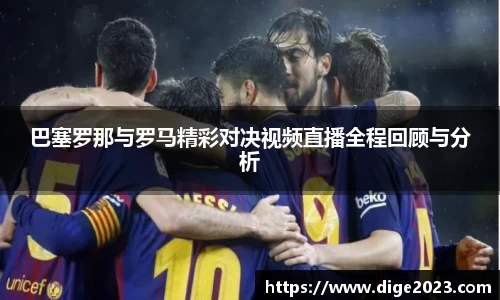 巴塞罗那与罗马精彩对决视频直播全程回顾与分析