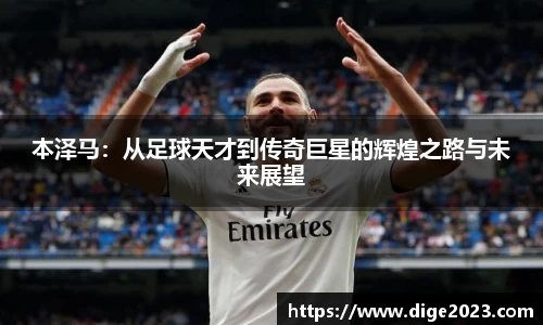 本泽马：从足球天才到传奇巨星的辉煌之路与未来展望